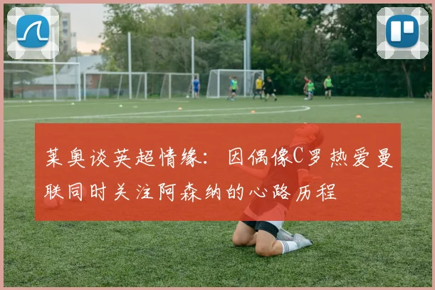 莱奥谈英超情缘：因偶像C罗热爱曼联同时关注阿森纳的心路历程