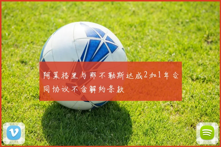 阿莱格里与那不勒斯达成2加1年合同协议不含解约条款