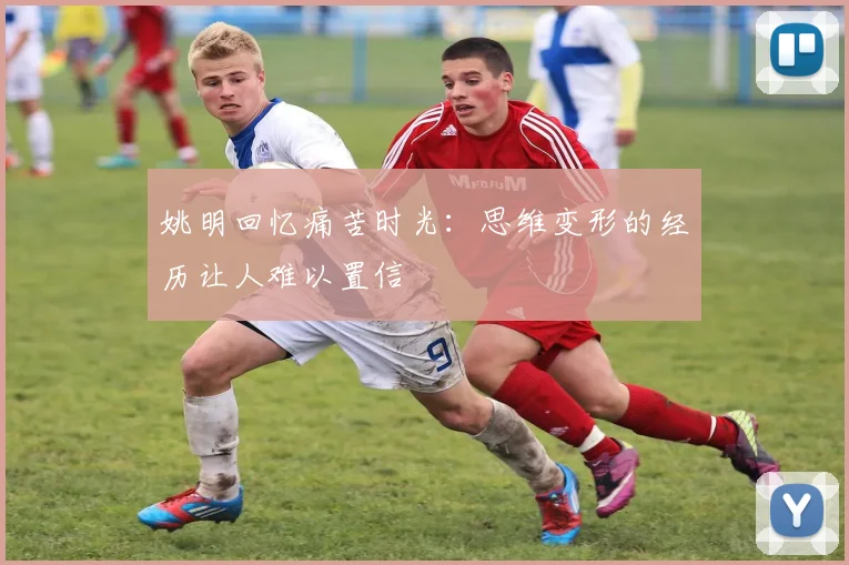 姚明回忆痛苦时光：思维变形的经历让人难以置信