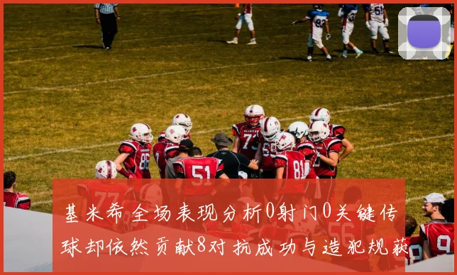 基米希全场表现分析0射门0关键传球却依然贡献8对抗成功与造犯规获高分