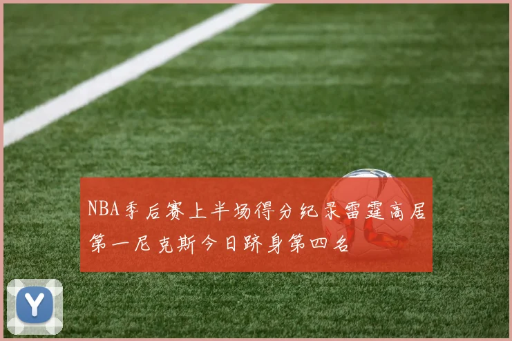 NBA季后赛上半场得分纪录雷霆高居第一尼克斯今日跻身第四名