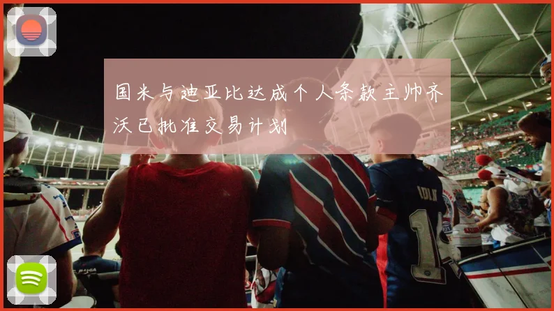 国米与迪亚比达成个人条款主帅齐沃已批准交易计划