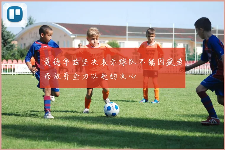 爱德华兹坚决表示球队不能因疲劳而放弃全力以赴的决心