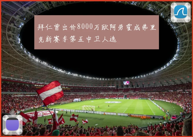 拜仁曾出价8000万欧阿劳霍成弗里克新赛季第五中卫人选