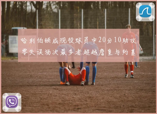 哈利伯顿成现役球员中20分10助攻零失误场次最多者超越詹皇与约基奇