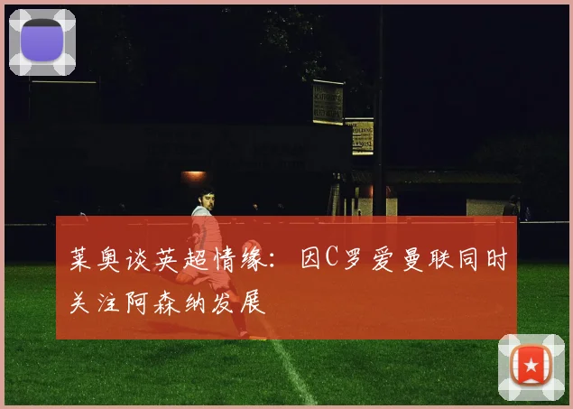 莱奥谈英超情缘：因C罗爱曼联同时关注阿森纳发展