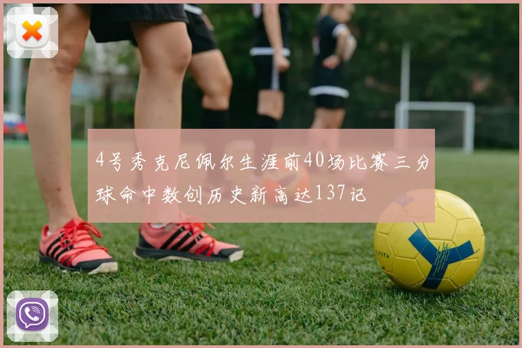 4号秀克尼佩尔生涯前40场比赛三分球命中数创历史新高达137记