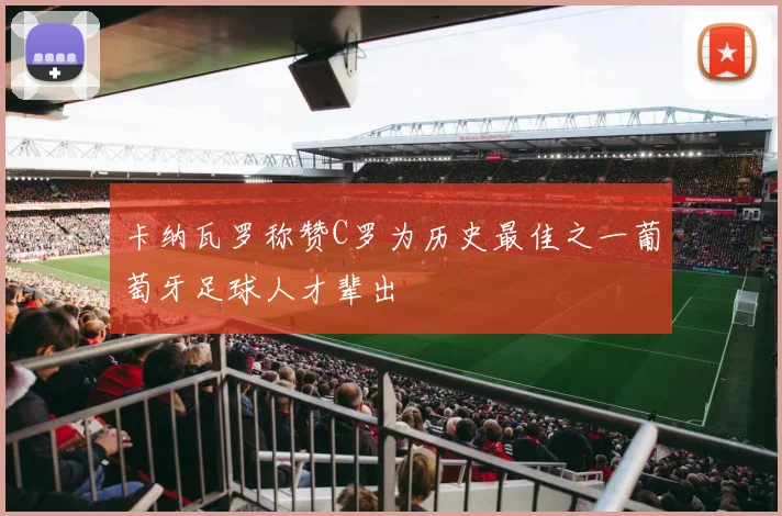 卡纳瓦罗称赞C罗为历史最佳之一葡萄牙足球人才辈出