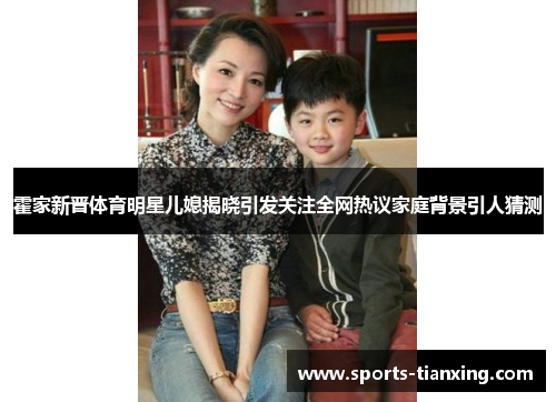 霍家新晋体育明星儿媳揭晓引发关注全网热议家庭背景引人猜测